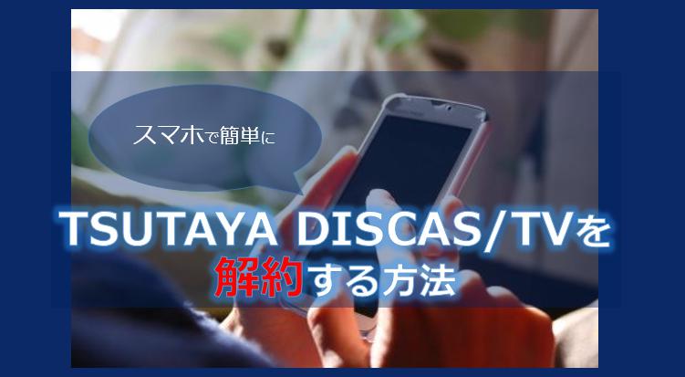 TSUTAYA DISCAS/TVをスマホで解約・退会する方法！注意点についても解説