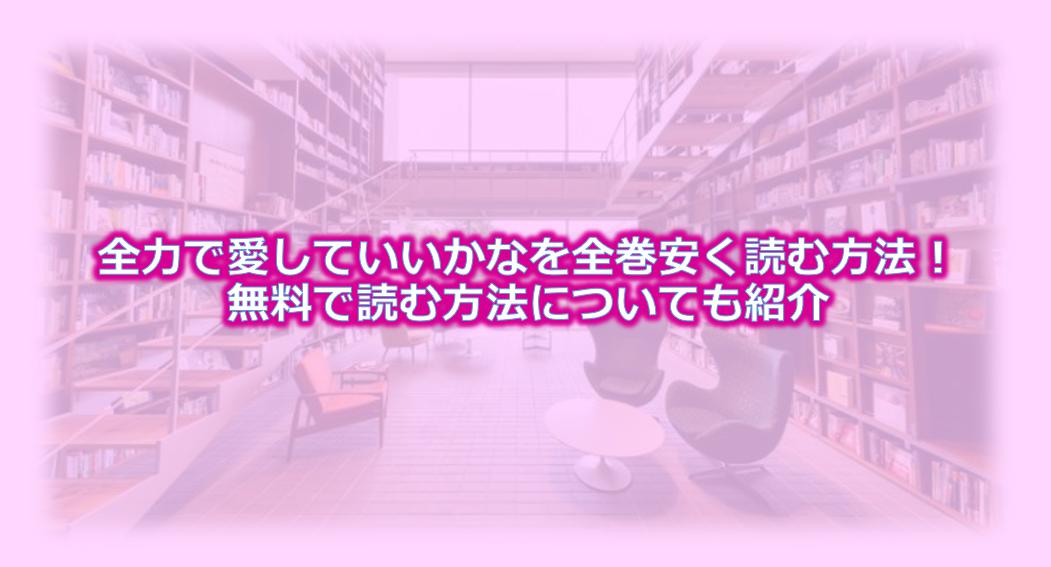 全力で愛していいかなを全巻安く読む方法！無料で読む方法についても紹介！